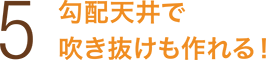 勾配天井で吹き抜けも作れる！