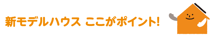 新モデルハウス　ここがポイント